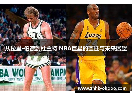 从拉里·伯德到杜兰特 NBA巨星的变迁与未来展望 从拉里·伯德到杜兰特 NBA巨星的变迁与未来展望
