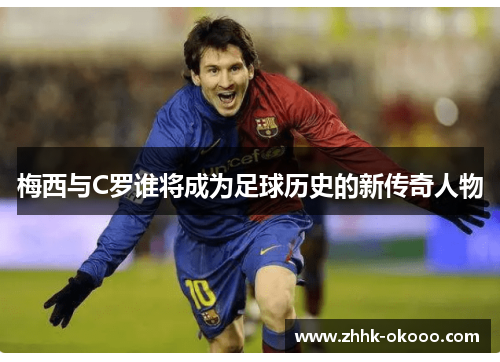 梅西与C罗谁将成为足球历史的新传奇人物 梅西与C罗谁将成为足球历史的新传奇人物