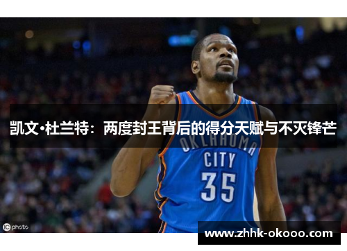 凯文·杜兰特：两度封王背后的得分天赋与不灭锋芒