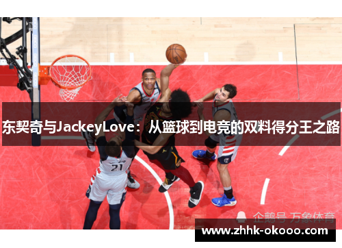 东契奇与JackeyLove：从篮球到电竞的双料得分王之路