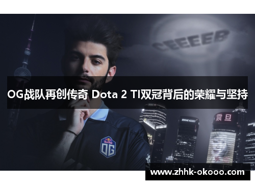 OG战队再创传奇 Dota 2 TI双冠背后的荣耀与坚持