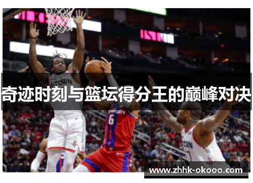奇迹时刻与篮坛得分王的巅峰对决